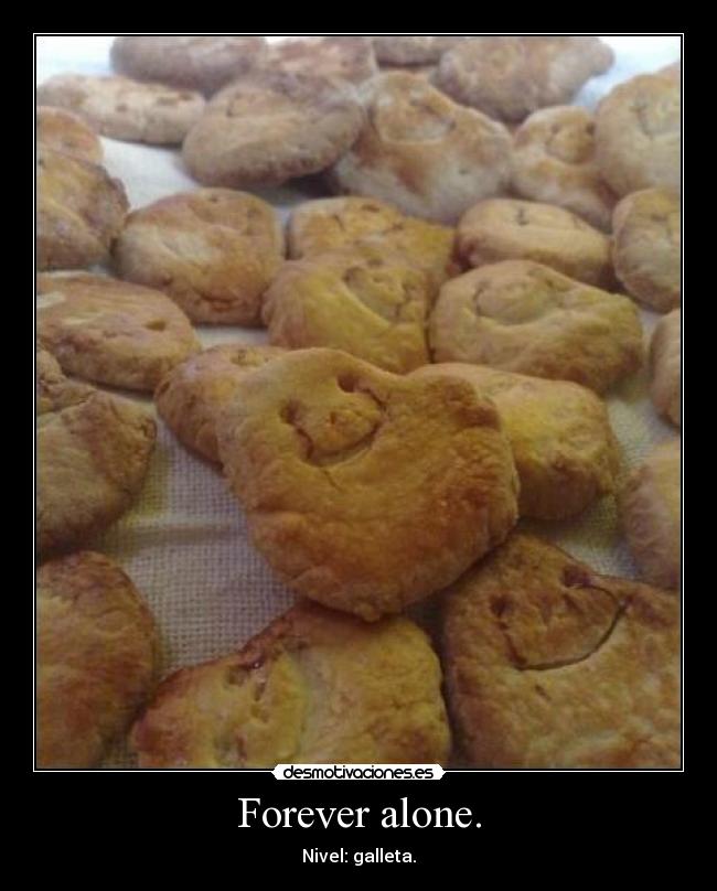 Forever alone. - Nivel: galleta.