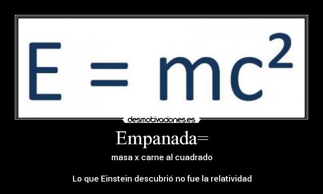 Empanada= - masa x carne al cuadrado
Lo que Einstein descubrió no fue la relatividad