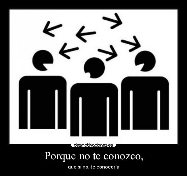 Porque no te conozco, - que si no, te conocería