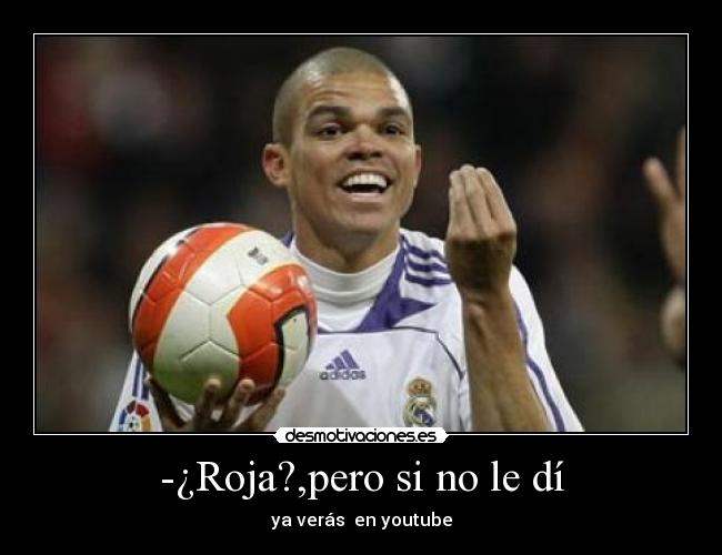 -¿Roja?,pero si no le dí - 