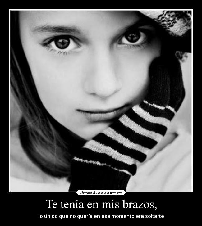 Te tenía en mis brazos, Desmotivaciones Te tenía en mis brazos, Desmotivaciones