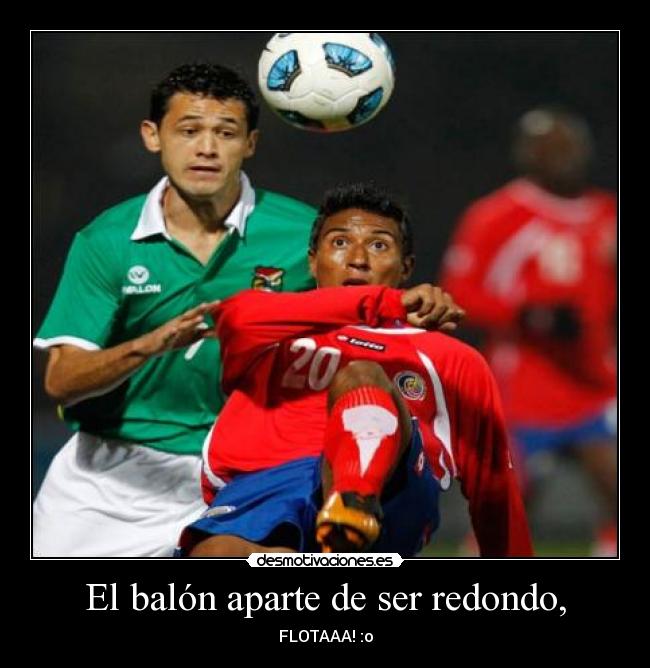 El balón aparte de ser redondo, - FLOTAAA! :o