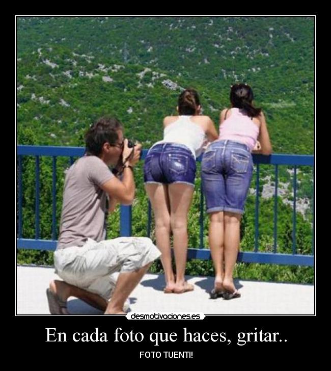 En cada foto que haces, gritar.. -