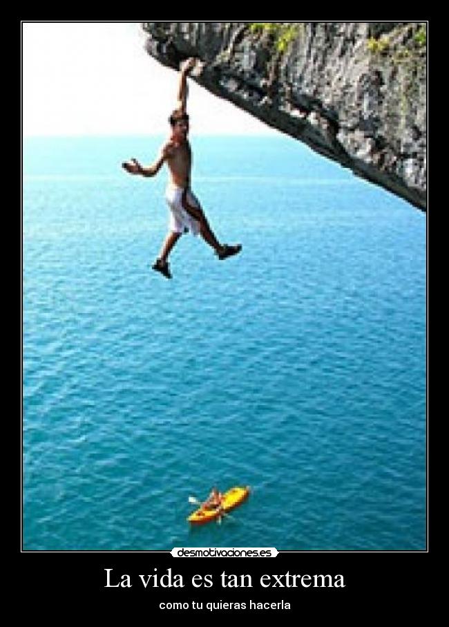 La vida es tan extrema - como tu quieras hacerla