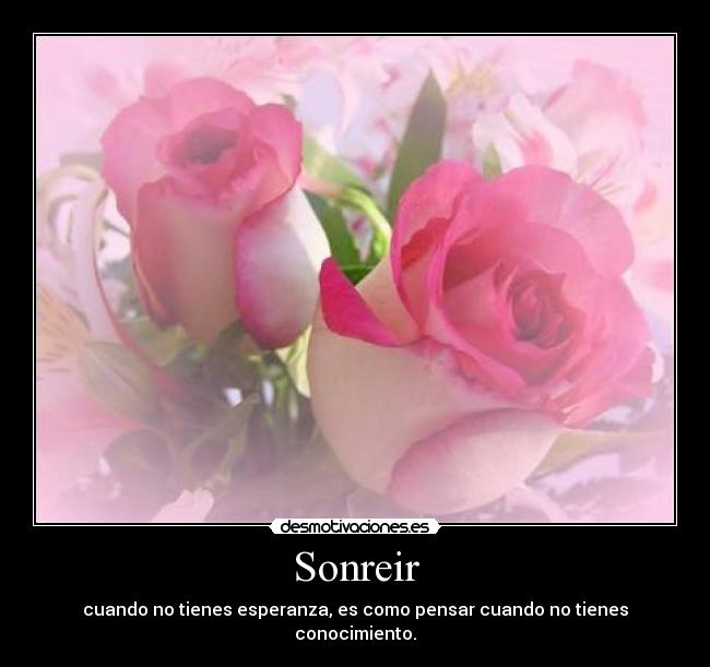 Sonreir - cuando no tienes esperanza, es como pensar cuando no tienes conocimiento.