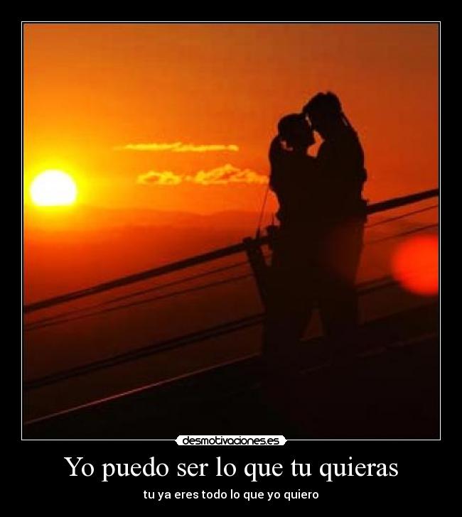 Yo puedo ser lo que tu quieras - tu ya eres todo lo que yo quiero