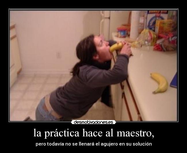 la práctica hace al maestro, - 