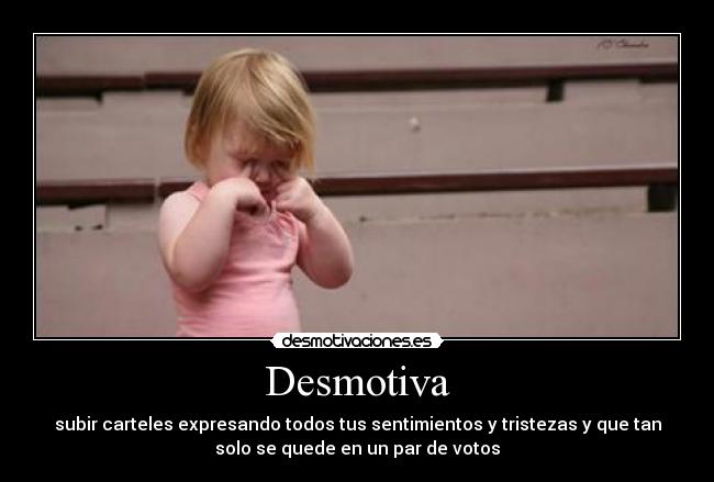 Desmotiva - subir carteles expresando todos tus sentimientos y tristezas y que tan
solo se quede en un par de votos