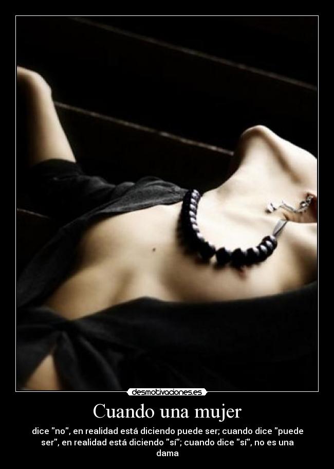 Cuando una mujer - dice no, en realidad está diciendo puede ser; cuando dice puede
ser, en realidad está diciendo sí; cuando dice sí, no es una
dama
