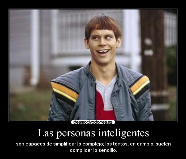 Las personas inteligentes - son capaces de simplificar lo complejo; los tontos, en cambio, suelen
complicar lo sencillo.