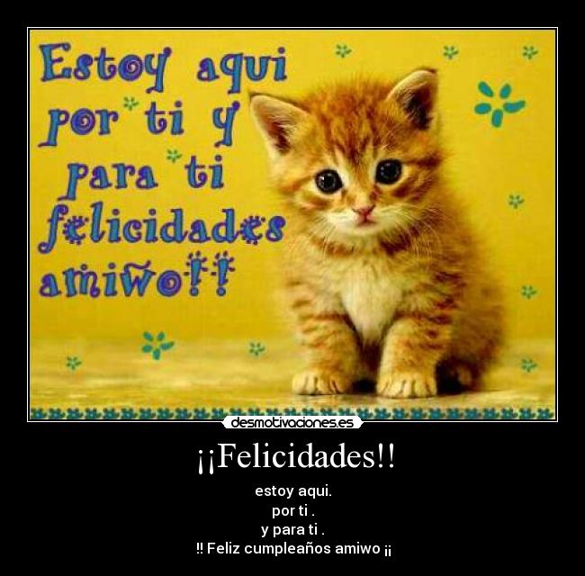 ¡¡Felicidades!! - estoy aqui.
por ti .
y para ti .
!! Feliz cumpleaños amiwo ¡¡