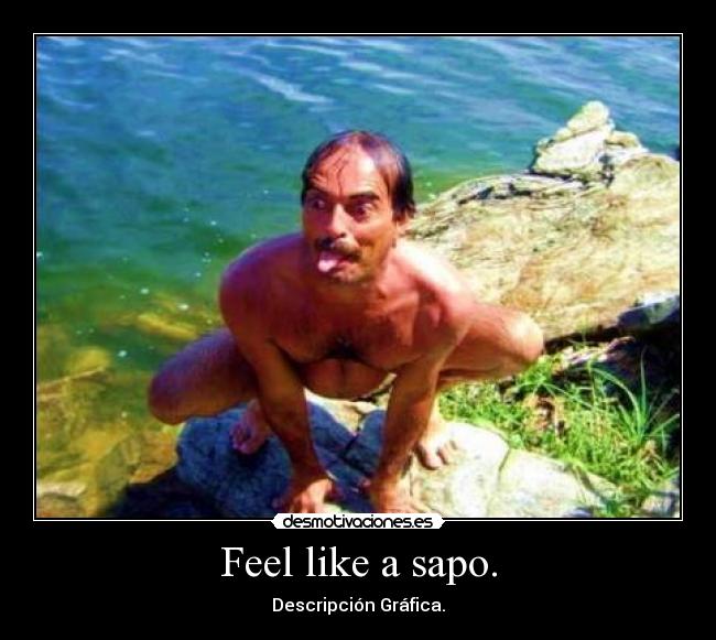 Feel like a sapo. - 