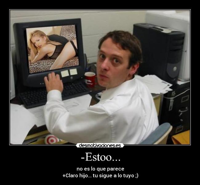 -Estoo... - no es lo que parece
+Claro hijo... tu sigue a lo tuyo ;)