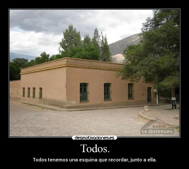 Todos. - Todos tenemos una esquina que recordar, junto a ella.