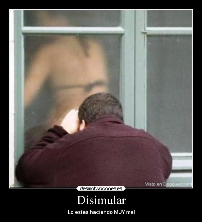 Disimular - Lo estas haciendo MUY mal