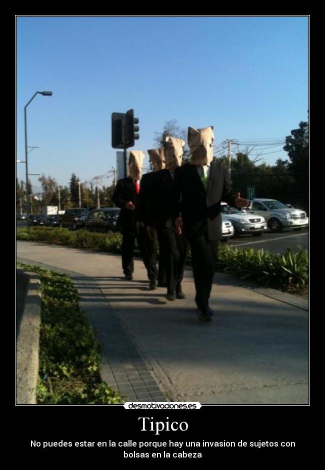 Tipico - No puedes estar en la calle porque hay una invasion de sujetos con
bolsas en la cabeza