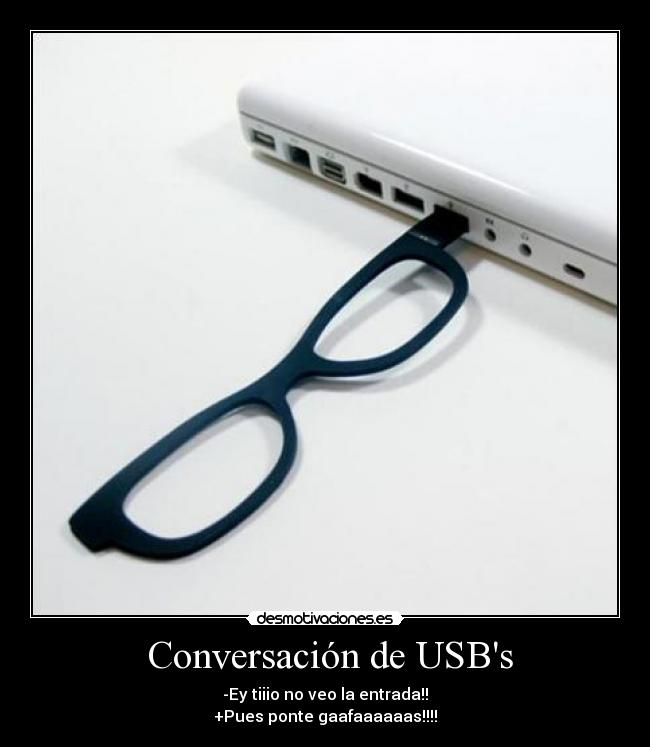 Conversación de USBs - -Ey tiiio no veo la entrada!!
+Pues ponte gaafaaaaaas!!!!