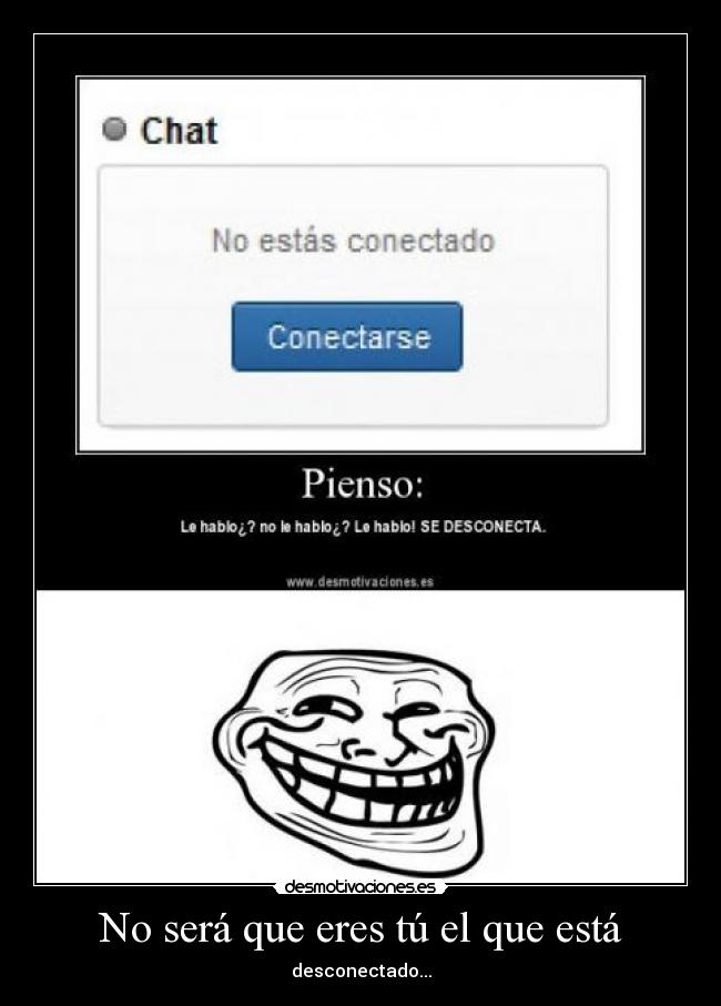 No será que eres tú el que está - desconectado...