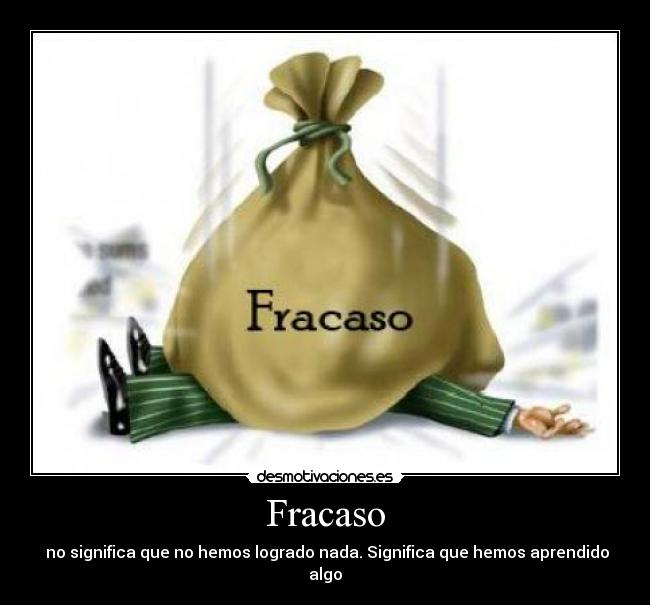 Fracaso - no significa que no hemos logrado nada. Significa que hemos aprendido algo