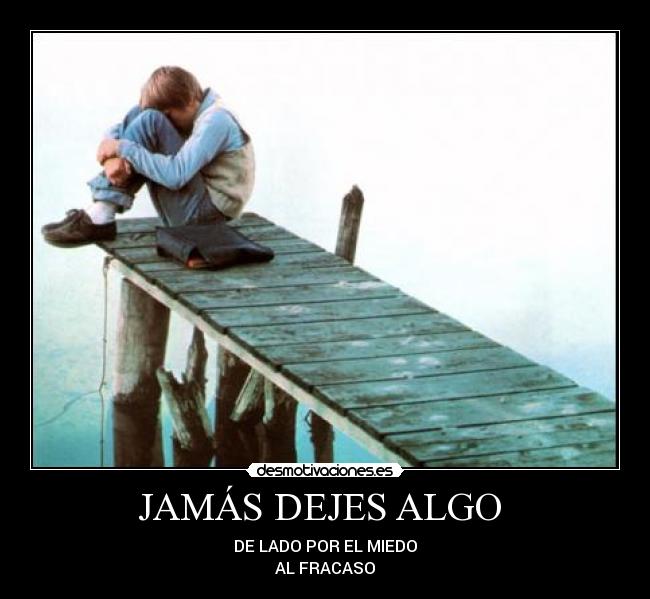 JAMÁS DEJES ALGO  - DE LADO POR EL MIEDO
AL FRACASO