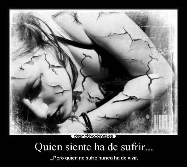 Quien siente ha de sufrir... - ...Pero quien no sufre nunca ha de vivir.