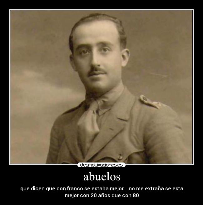 abuelos - que dicen que con franco se estaba mejor... no me extraña se esta
mejor con 20 años que con 80