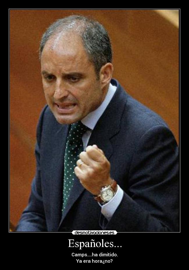 Españoles... - Camps....ha dimitido.
Ya era hora¿no?