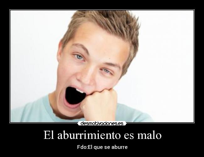 El aburrimiento es malo - Fdo:El que se aburre