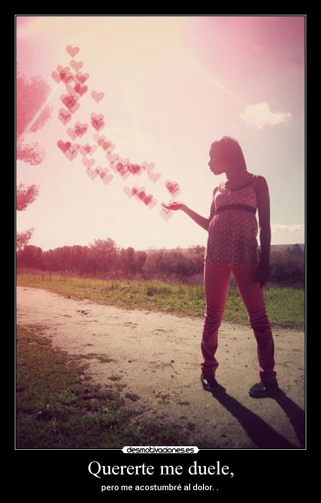 Quererte me duele, - pero me acostumbré al dolor. . ♥