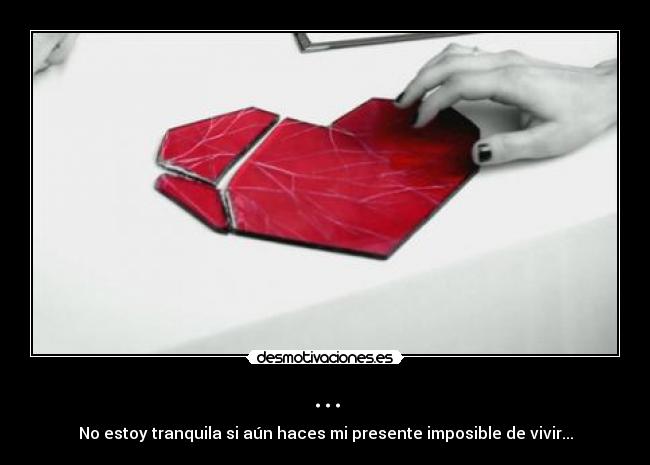 ... - No estoy tranquila si aún haces mi presente imposible de vivir...