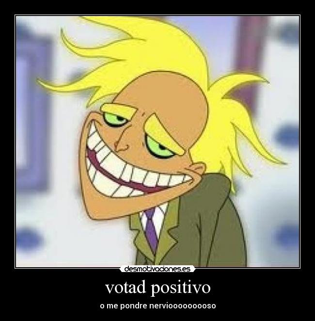 votad positivo - o me pondre nerviooooooooso