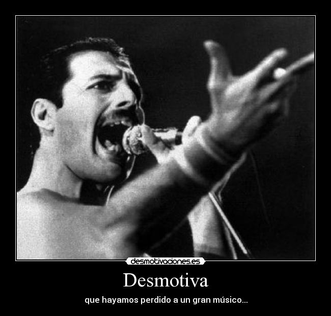 Desmotiva - que hayamos perdido a un gran músico...