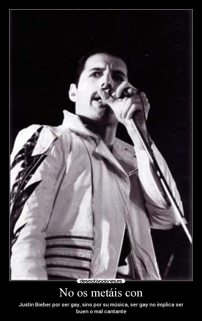 No os metáis con - Justin Bieber por ser gay, sino por su música, ser gay no implica ser
buen o mal cantante