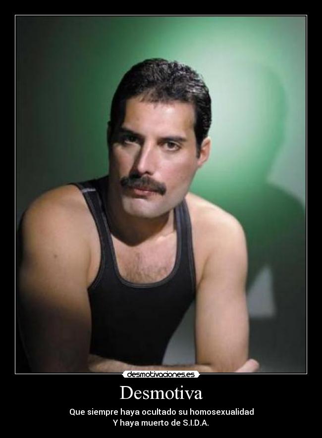 Desmotiva - Que siempre haya ocultado su homosexualidad
Y haya muerto de S.I.D.A.