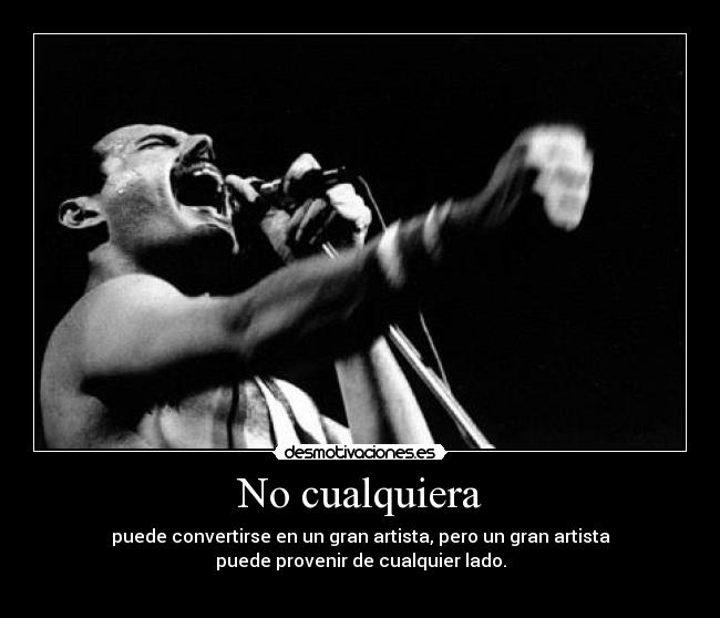 No cualquiera - puede convertirse en un gran artista, pero un gran artista
puede provenir de cualquier lado.