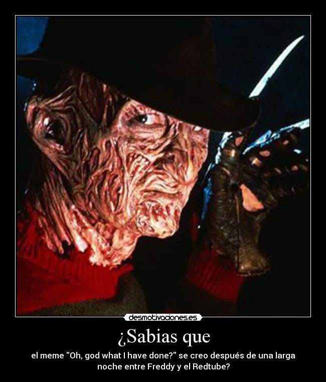 ¿Sabias que - el meme Oh, god what I have done? se creo después de una larga
noche entre Freddy y el Redtube?