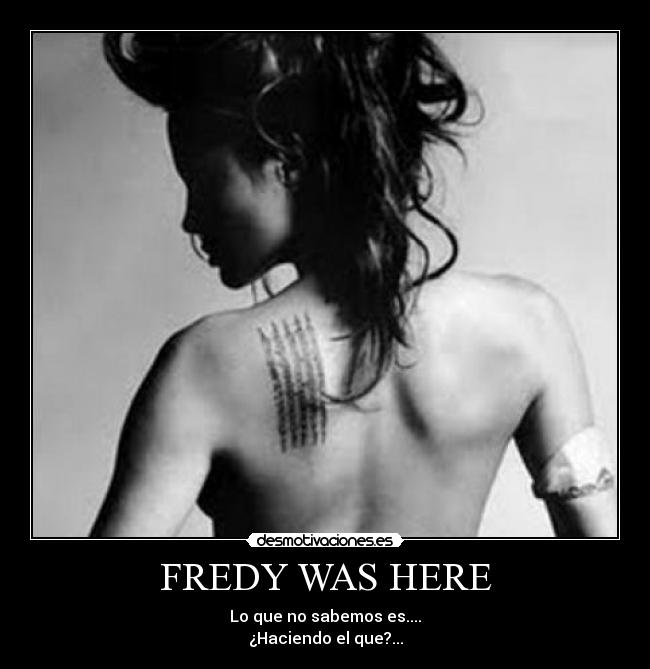 FREDY WAS HERE - Lo que no sabemos es....
¿Haciendo el que?...
