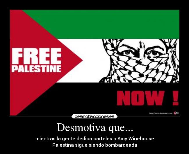 Desmotiva que... - mientras la gente dedica carteles a Amy Winehouse
Palestina sigue siendo bombardeada