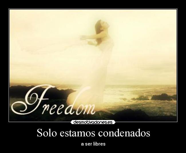 Solo estamos condenados - a ser libres