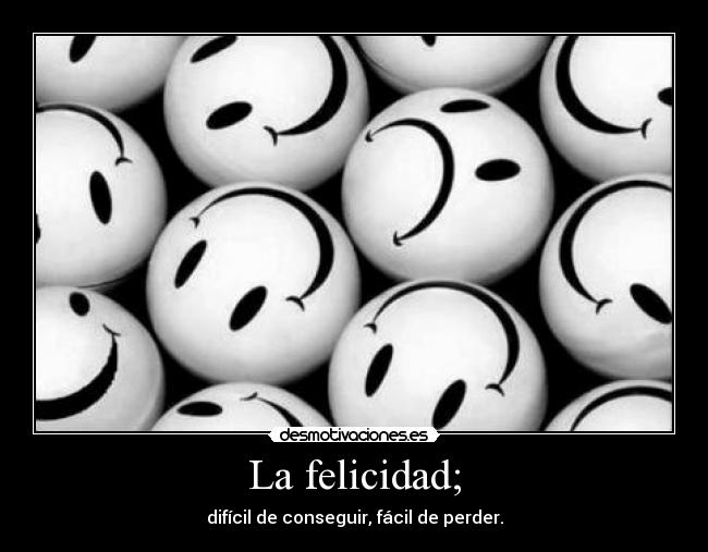 La felicidad; -