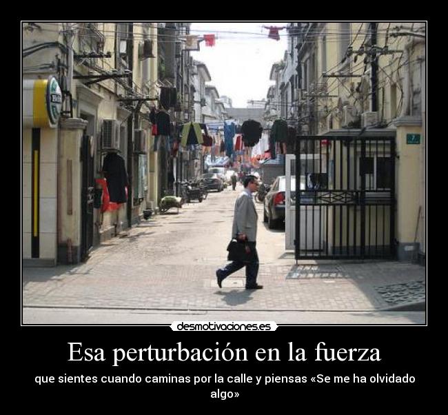 Esa perturbación en la fuerza - que sientes cuando caminas por la calle y piensas «Se me ha olvidado algo»