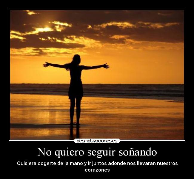 No quiero seguir soñando - Quisiera cogerte de la mano y ir juntos adonde nos llevaran nuestros corazones