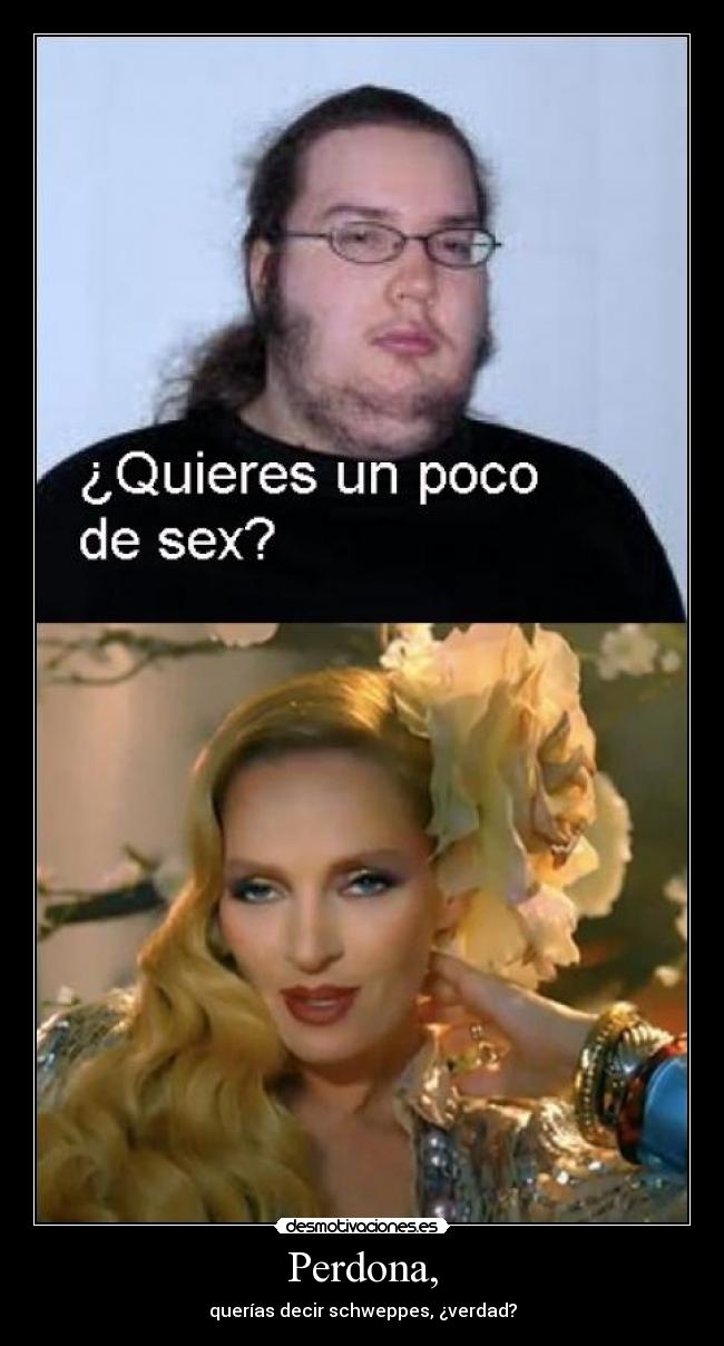 Perdona, - querías decir schweppes, ¿verdad?