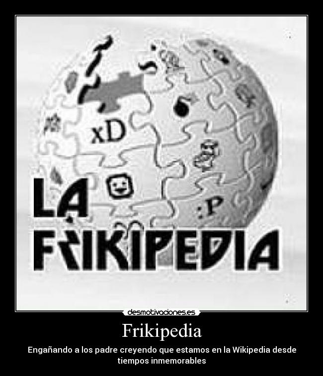 Frikipedia - Engañando a los padre creyendo que estamos en la Wikipedia desde
tiempos inmemorables