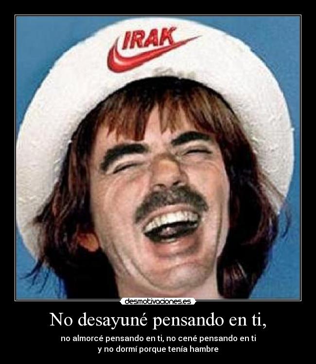 No desayuné pensando en ti, -