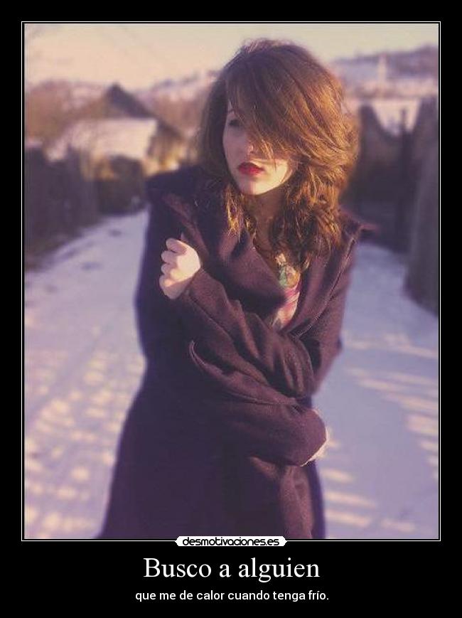 Busco a alguien - que me de calor cuando tenga frío.