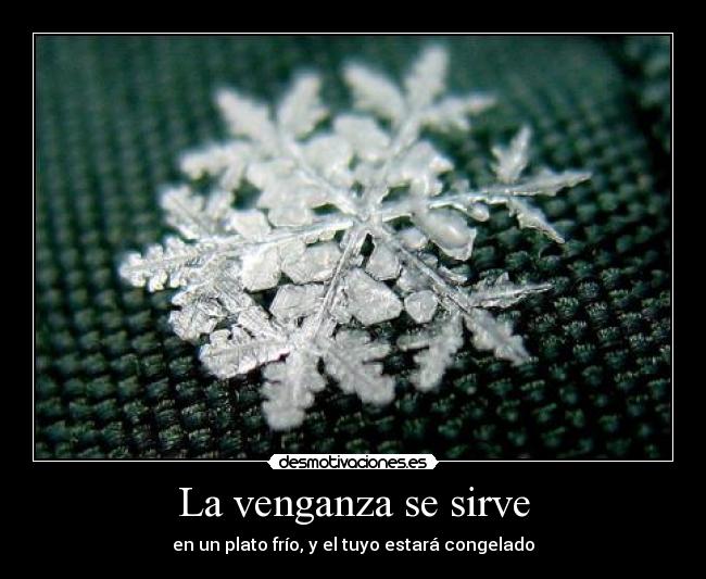 La venganza se sirve - en un plato frío, y el tuyo estará congelado