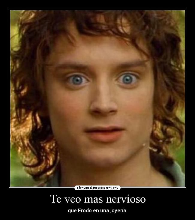 Te veo mas nervioso -