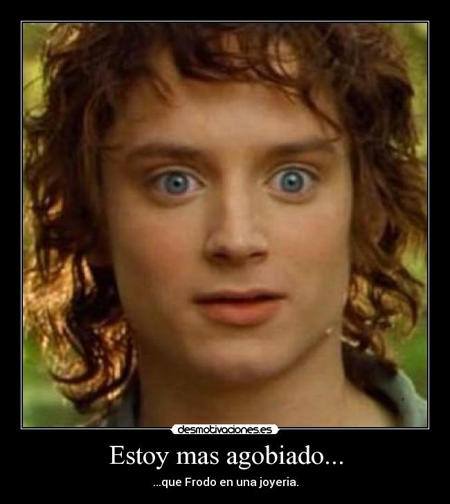 Estoy mas agobiado... -