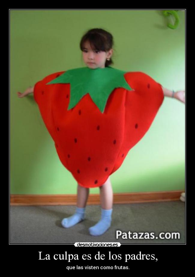 La culpa es de los padres, - que las visten como frutas.